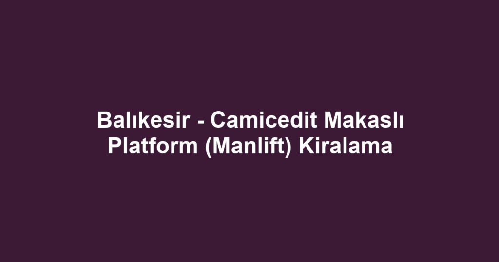 Balıkesir - Camicedit Makaslı Platform (Manlift) Kiralama