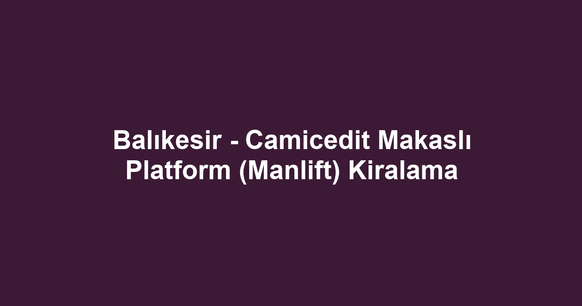 Balıkesir - Camicedit Makaslı Platform (Manlift) Kiralama
