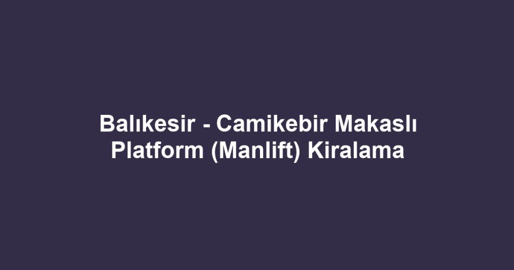 Balıkesir - Camikebir Makaslı Platform (Manlift) Kiralama