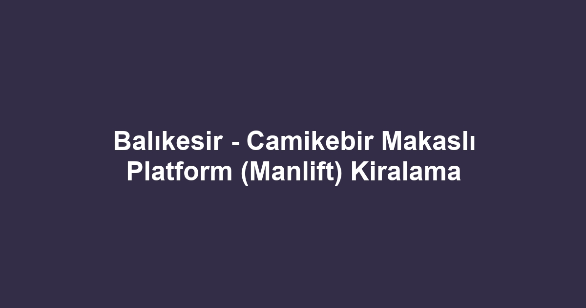 Balıkesir - Camikebir Makaslı Platform (Manlift) Kiralama