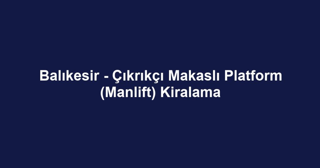 Balıkesir - Çıkrıkçı Makaslı Platform (Manlift) Kiralama