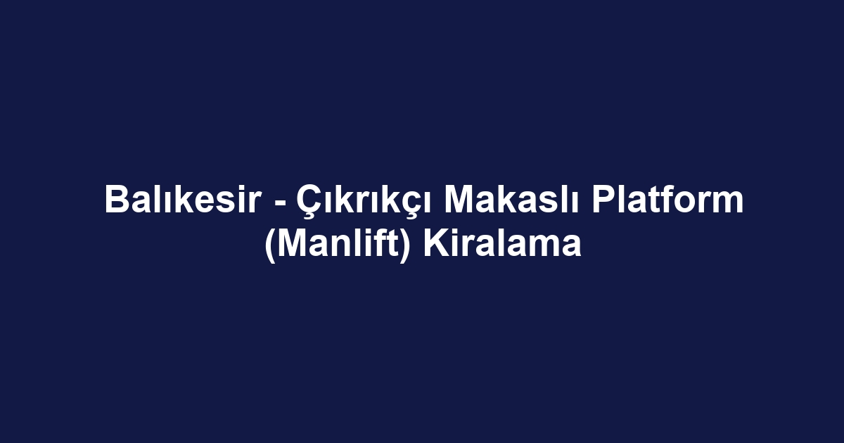 Balıkesir - Çıkrıkçı Makaslı Platform (Manlift) Kiralama