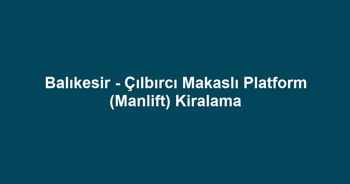 Balıkesir - Çılbırcı Makaslı Platform (Manlift) Kiralama