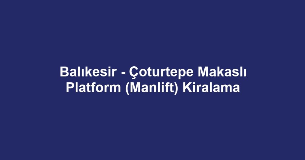 Balıkesir - Çoturtepe Makaslı Platform (Manlift) Kiralama