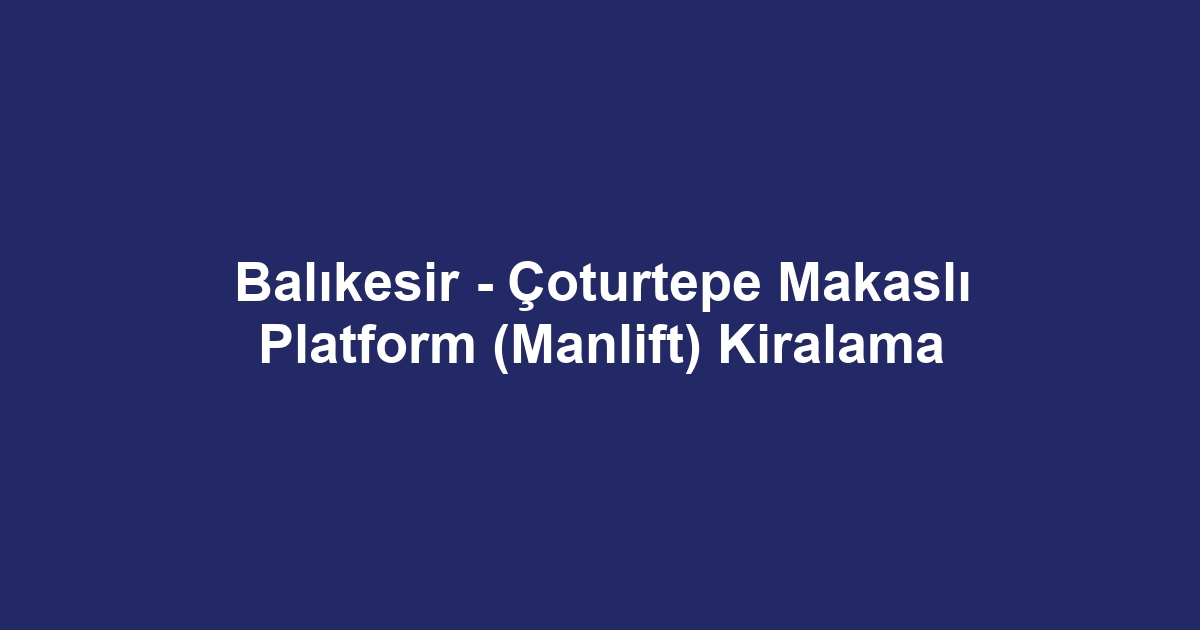 Balıkesir - Çoturtepe Makaslı Platform (Manlift) Kiralama