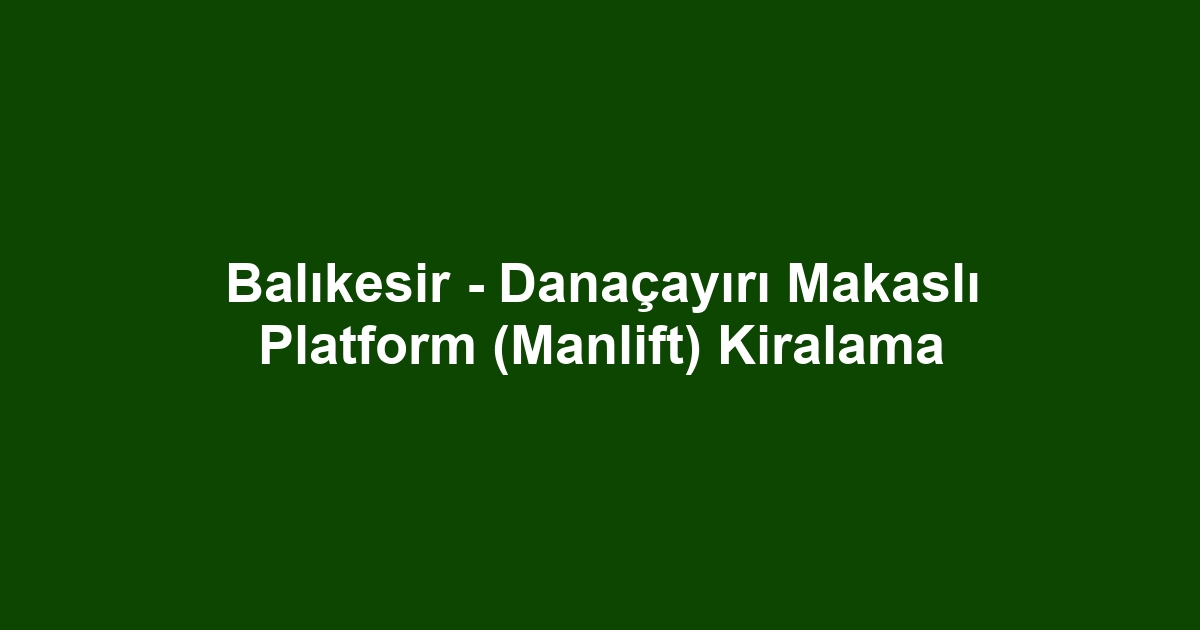 Balıkesir - Danaçayırı Makaslı Platform (Manlift) Kiralama