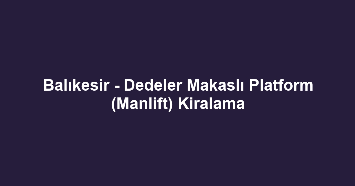 Balıkesir - Dedeler Makaslı Platform (Manlift) Kiralama
