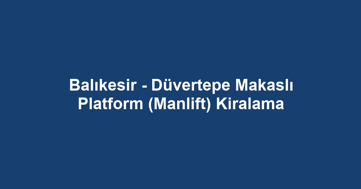 Balıkesir - Düvertepe Makaslı Platform (Manlift) Kiralama