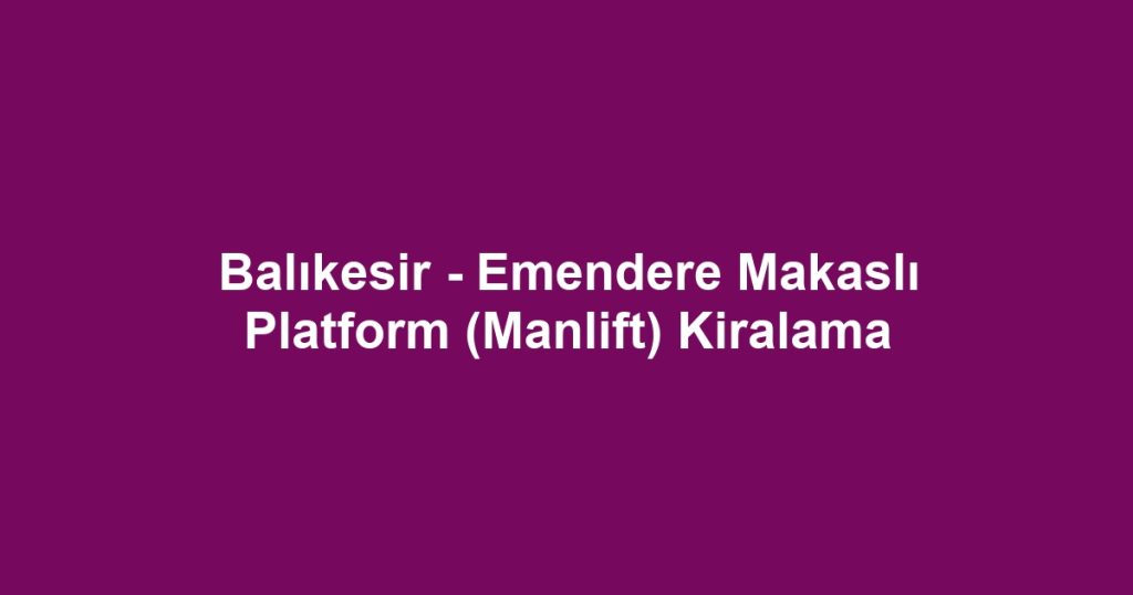 Balıkesir - Emendere Makaslı Platform (Manlift) Kiralama