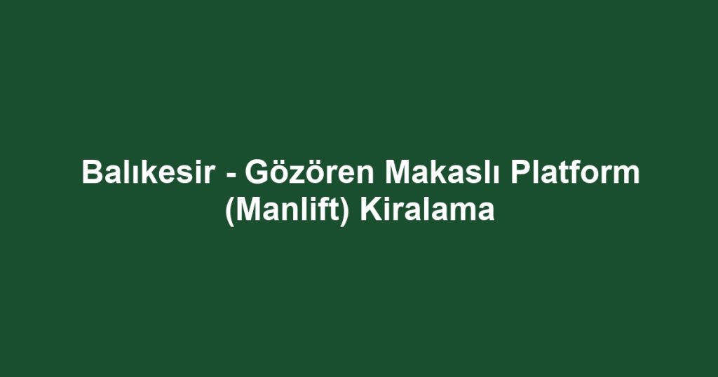 Balıkesir - Gözören Makaslı Platform (Manlift) Kiralama