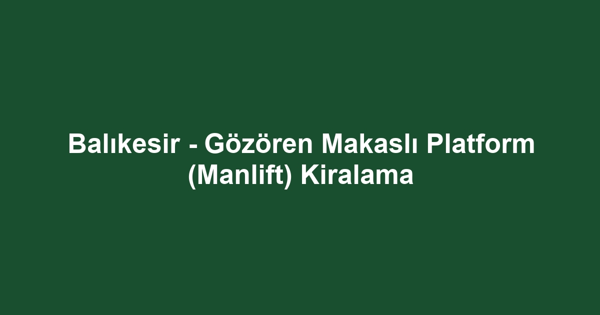 Balıkesir - Gözören Makaslı Platform (Manlift) Kiralama