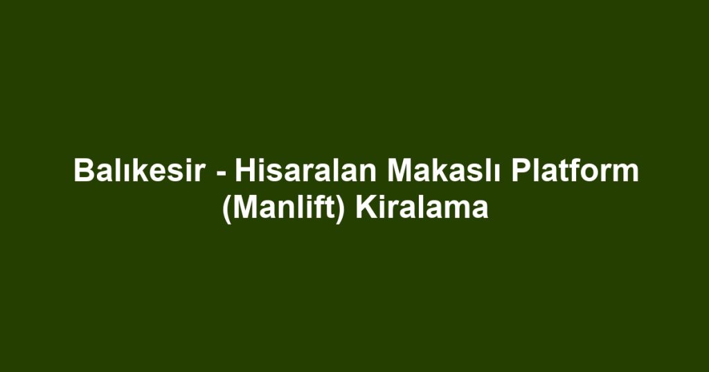 Balıkesir - Hisaralan Makaslı Platform (Manlift) Kiralama