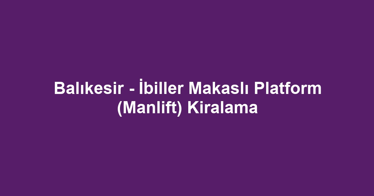 Balıkesir - İbiller Makaslı Platform (Manlift) Kiralama