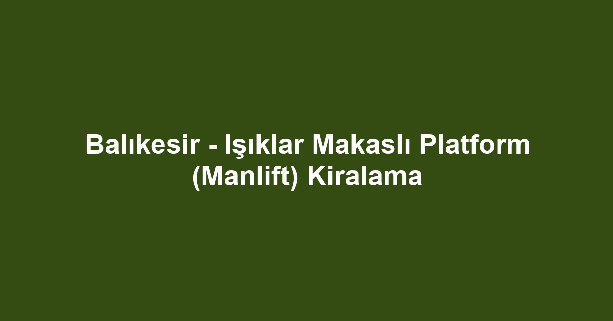 Balıkesir - Işıklar Makaslı Platform (Manlift) Kiralama