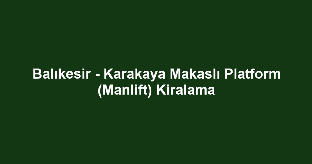 Balıkesir - Karakaya Makaslı Platform (Manlift) Kiralama