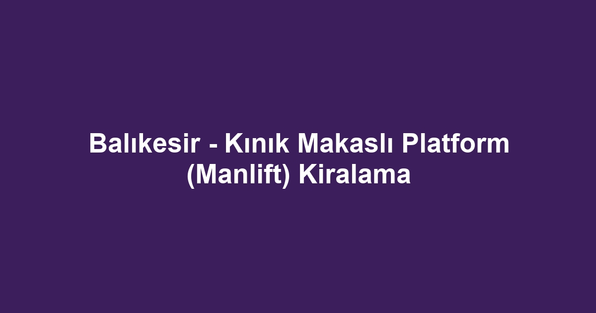 Balıkesir - Kınık Makaslı Platform (Manlift) Kiralama