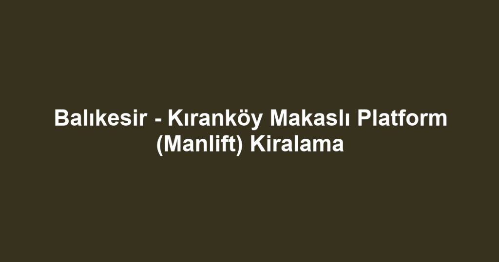 Balıkesir - Kıranköy Makaslı Platform (Manlift) Kiralama