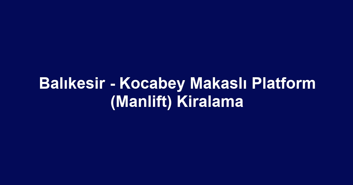 Balıkesir - Kocabey Makaslı Platform (Manlift) Kiralama