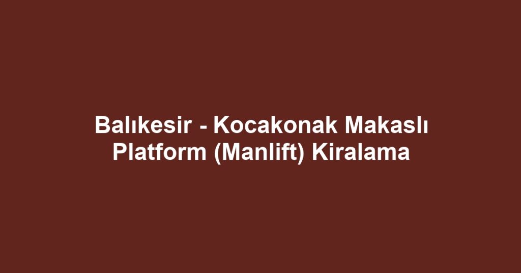 Balıkesir - Kocakonak Makaslı Platform (Manlift) Kiralama