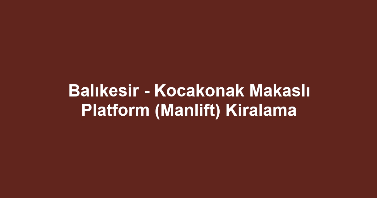 Balıkesir - Kocakonak Makaslı Platform (Manlift) Kiralama