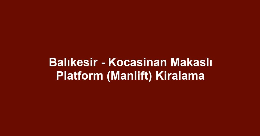 Balıkesir - Kocasinan Makaslı Platform (Manlift) Kiralama