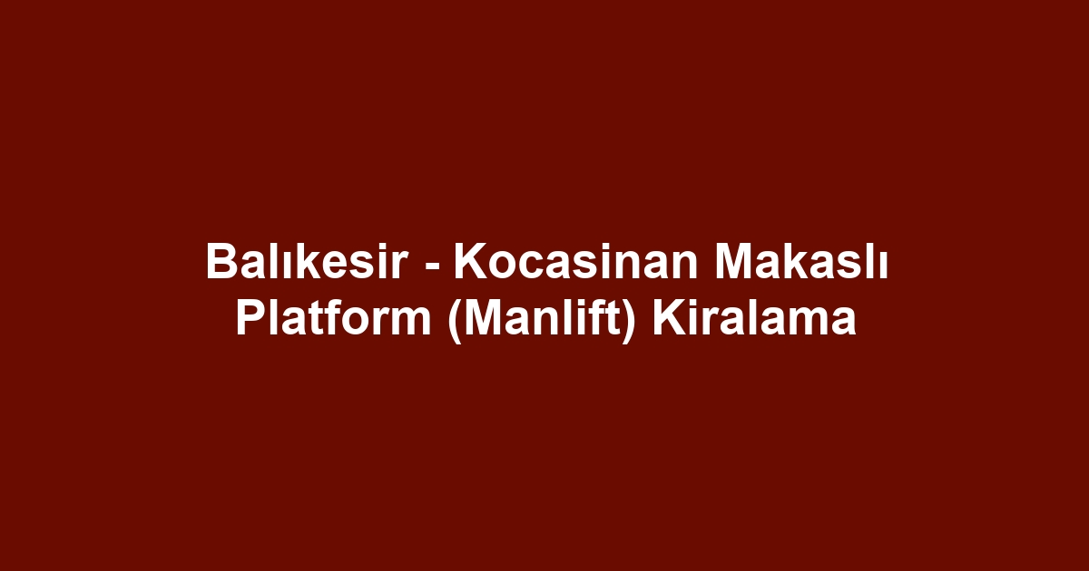 Balıkesir - Kocasinan Makaslı Platform (Manlift) Kiralama