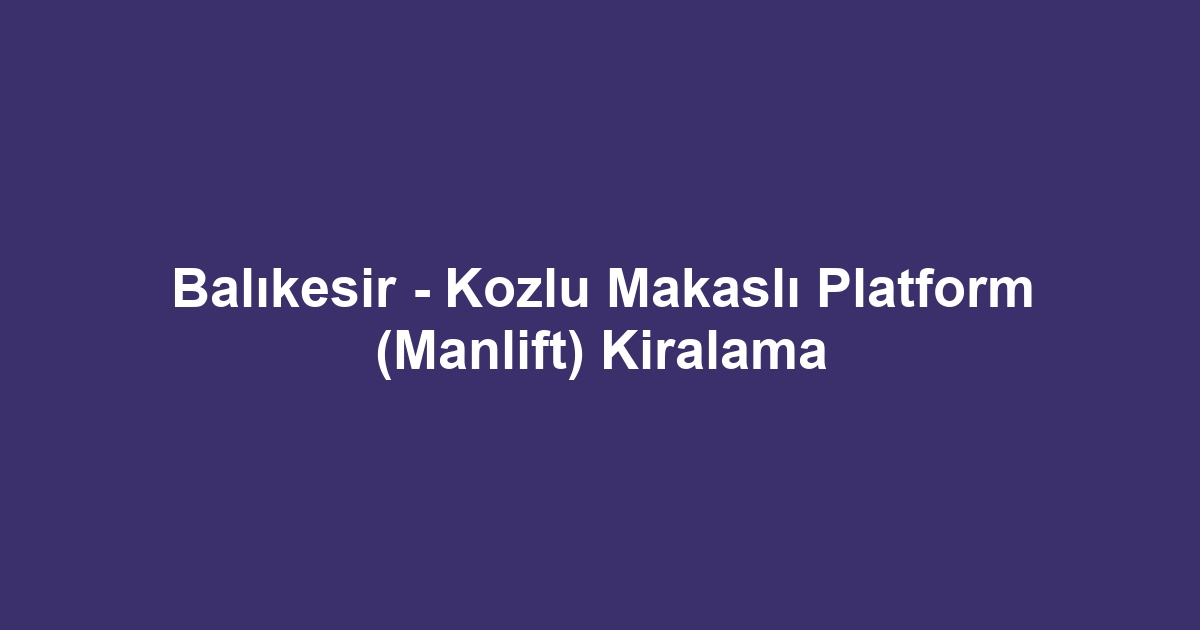 Balıkesir - Kozlu Makaslı Platform (Manlift) Kiralama