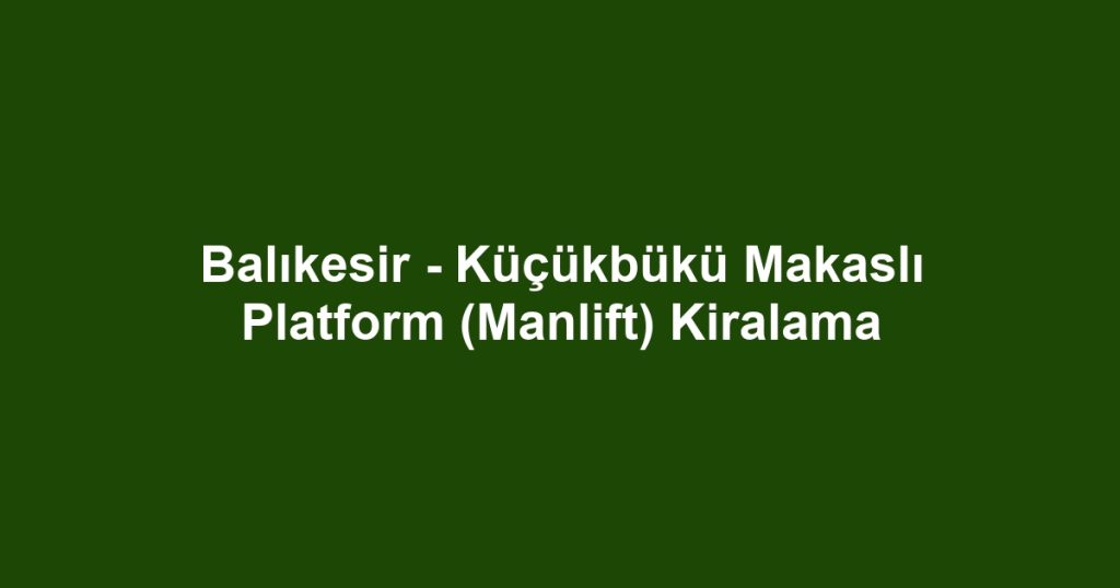 Balıkesir - Küçükbükü Makaslı Platform (Manlift) Kiralama
