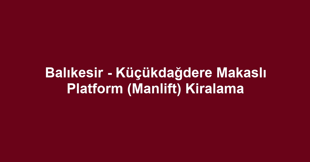 Balıkesir - Küçükdağdere Makaslı Platform (Manlift) Kiralama