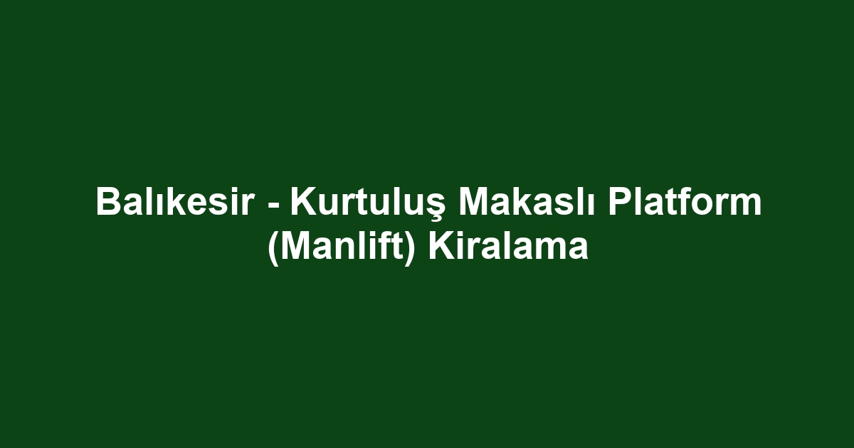 Balıkesir - Kurtuluş Makaslı Platform (Manlift) Kiralama