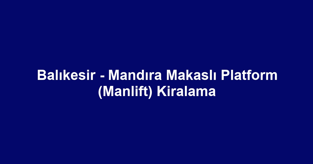 Balıkesir - Mandıra Makaslı Platform (Manlift) Kiralama