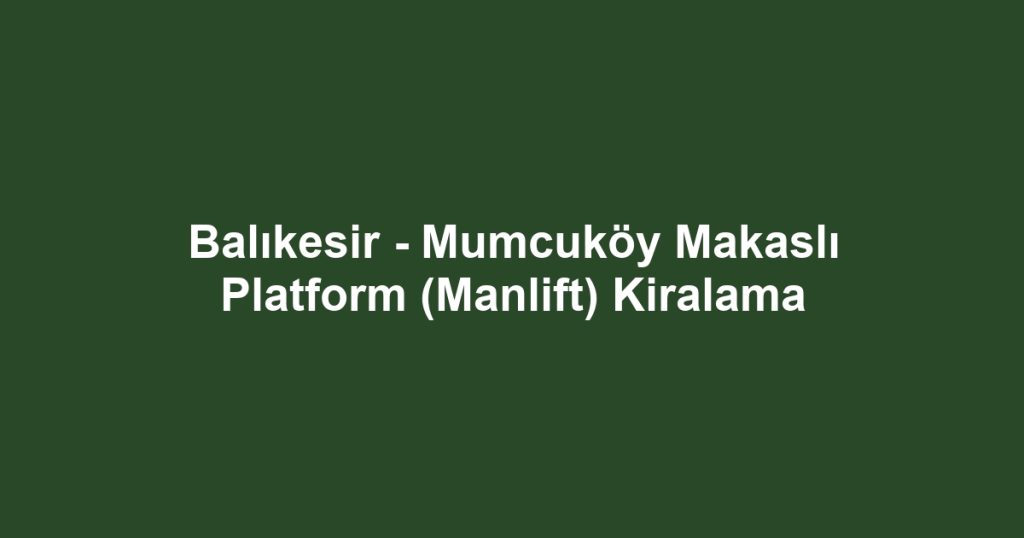 Balıkesir - Mumcuköy Makaslı Platform (Manlift) Kiralama