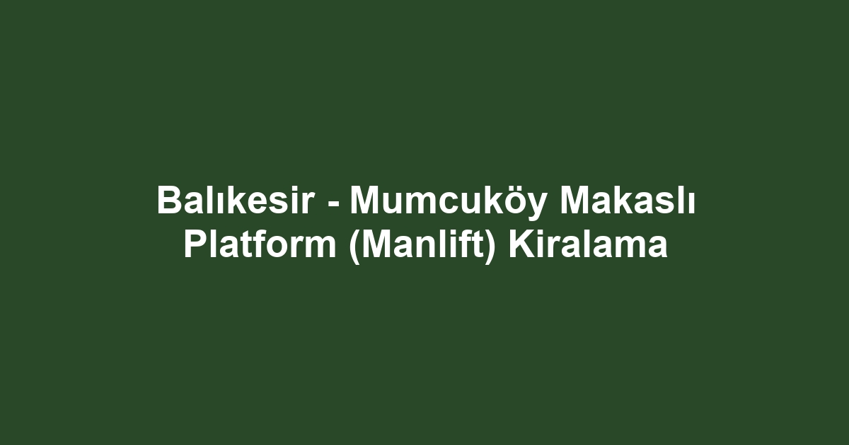 Balıkesir - Mumcuköy Makaslı Platform (Manlift) Kiralama