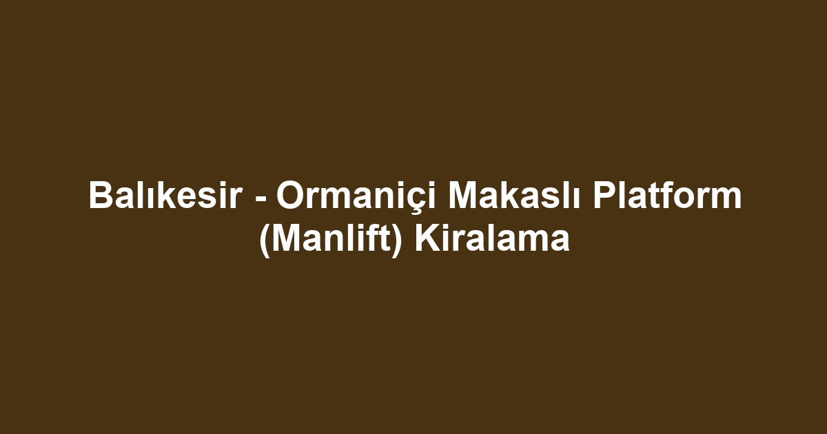 Balıkesir - Ormaniçi Makaslı Platform (Manlift) Kiralama