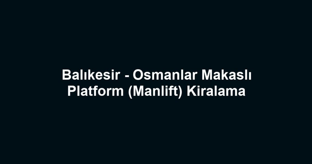 Balıkesir - Osmanlar Makaslı Platform (Manlift) Kiralama