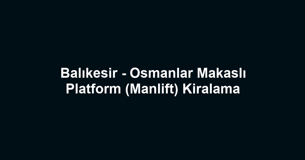 Balıkesir - Osmanlar Makaslı Platform (Manlift) Kiralama