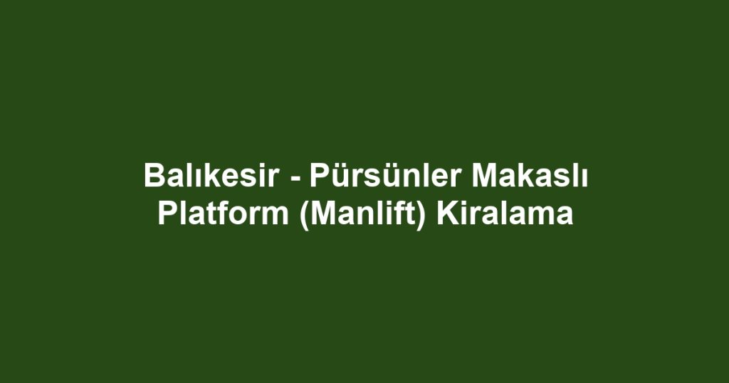 Balıkesir - Pürsünler Makaslı Platform (Manlift) Kiralama