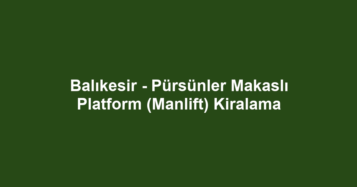 Balıkesir - Pürsünler Makaslı Platform (Manlift) Kiralama