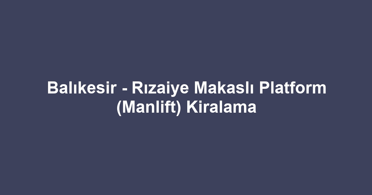 Balıkesir - Rızaiye Makaslı Platform (Manlift) Kiralama