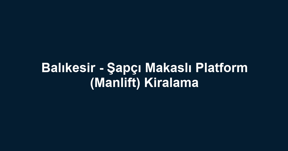 Balıkesir - Şapçı Makaslı Platform (Manlift) Kiralama