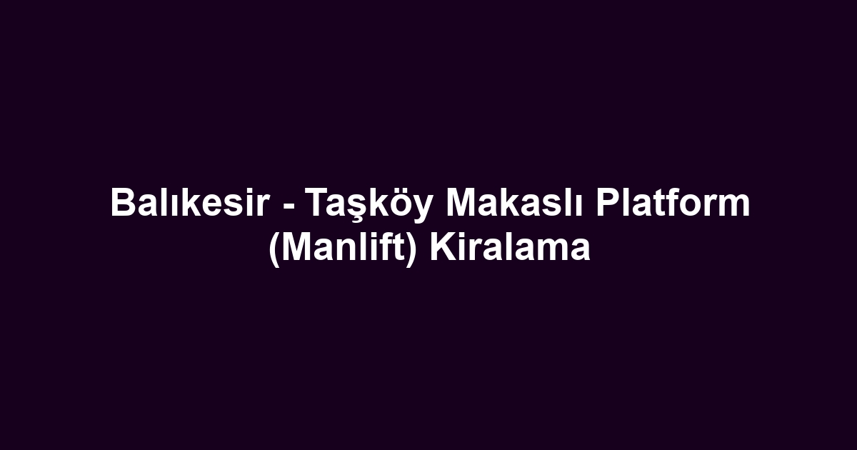 Balıkesir - Taşköy Makaslı Platform (Manlift) Kiralama