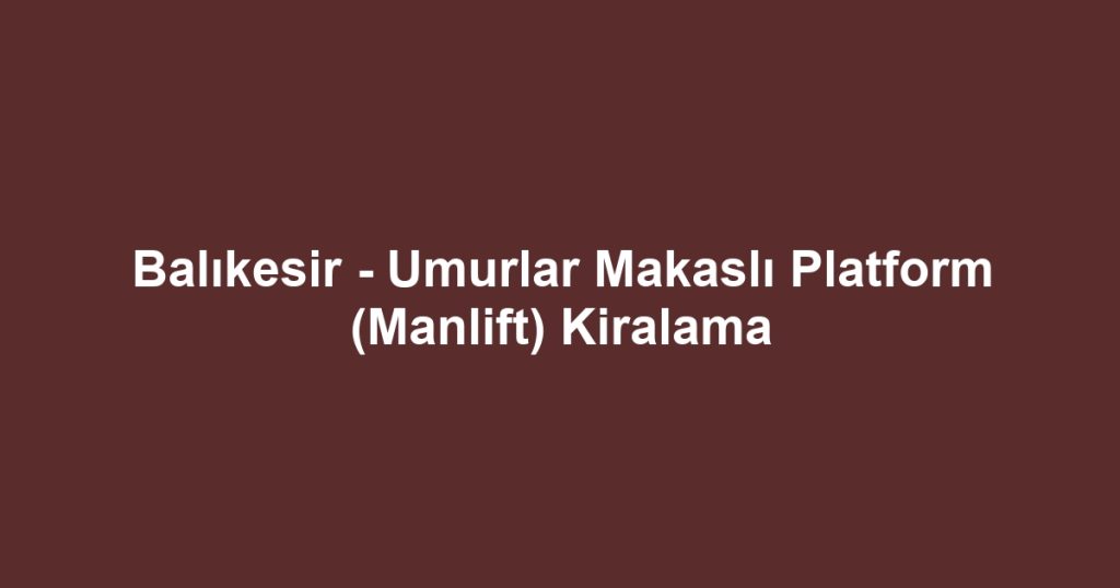 Balıkesir - Umurlar Makaslı Platform (Manlift) Kiralama