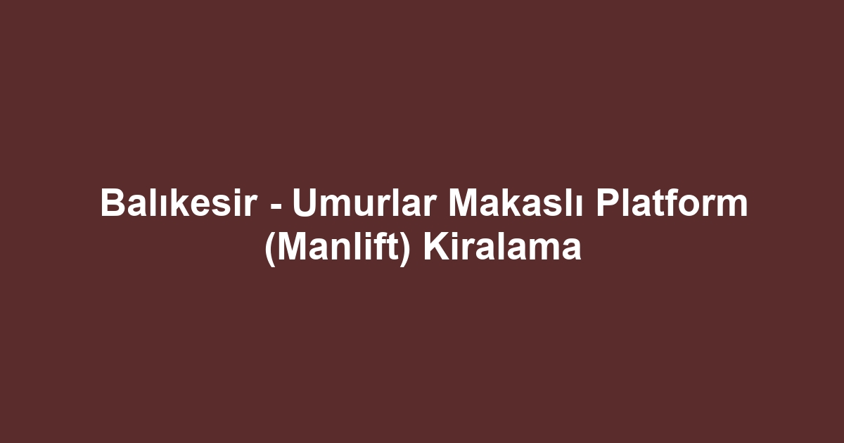 Balıkesir - Umurlar Makaslı Platform (Manlift) Kiralama