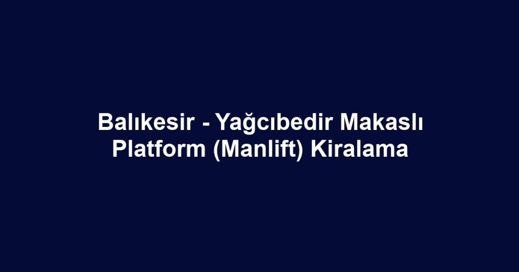 Balıkesir - Yağcıbedir Makaslı Platform (Manlift) Kiralama