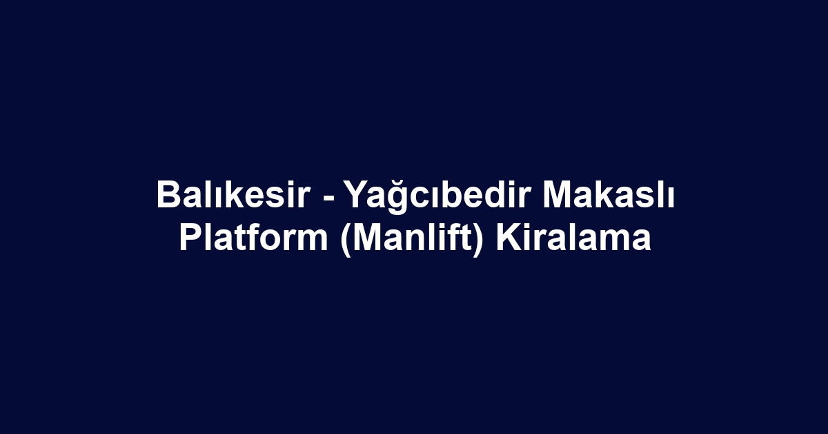 Balıkesir - Yağcıbedir Makaslı Platform (Manlift) Kiralama