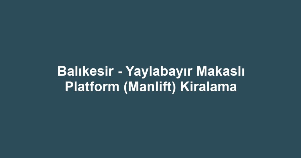 Balıkesir - Yaylabayır Makaslı Platform (Manlift) Kiralama