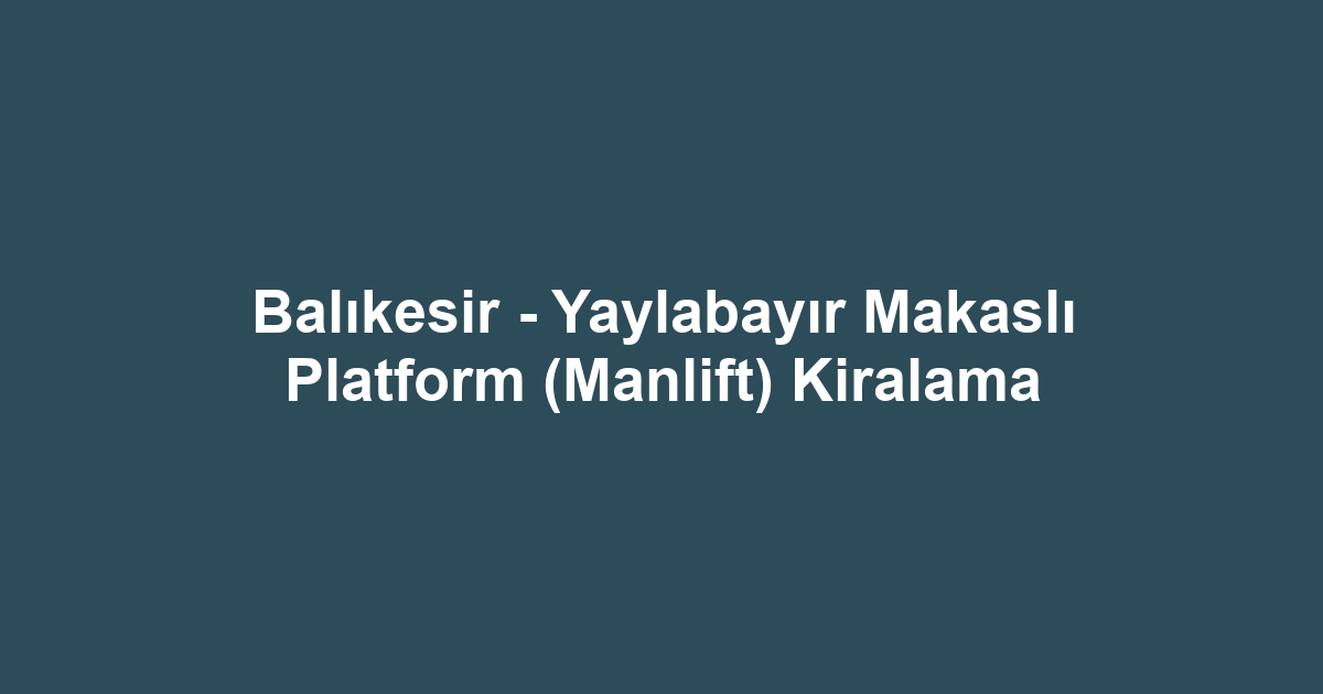 Balıkesir - Yaylabayır Makaslı Platform (Manlift) Kiralama