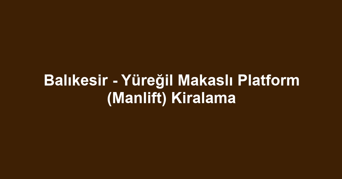Balıkesir - Yüreğil Makaslı Platform (Manlift) Kiralama