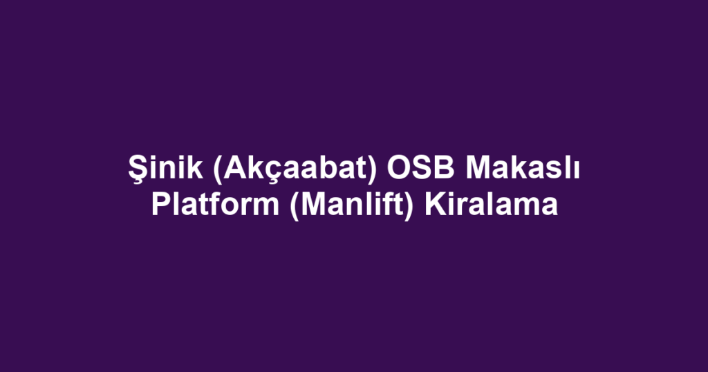 Şinik (Akçaabat) OSB Makaslı Platform (Manlift) Kiralama