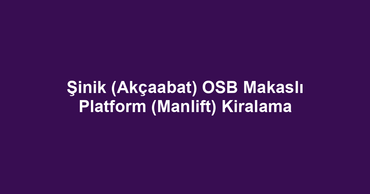 Şinik (Akçaabat) OSB Makaslı Platform (Manlift) Kiralama